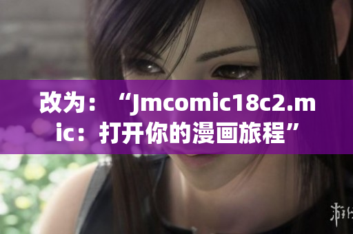 改为：“Jmcomic18c2.mic：打开你的漫画旅程”