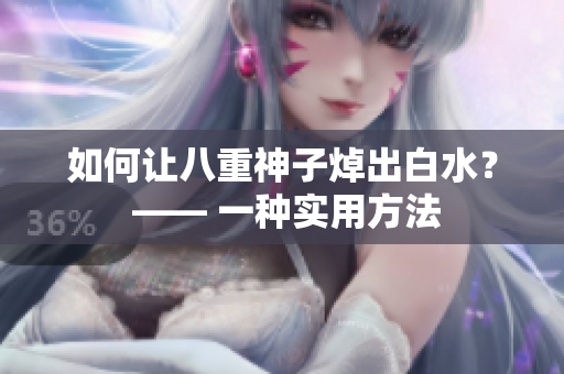 如何让八重神子焯出白水？ —— 一种实用方法