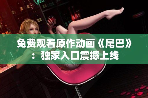 免费观看原作动画《尾巴》：独家入口震撼上线