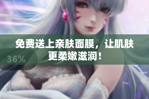 免费送上亲肤面膜，让肌肤更柔嫩滋润！