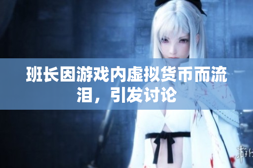 班长因游戏内虚拟货币而流泪，引发讨论