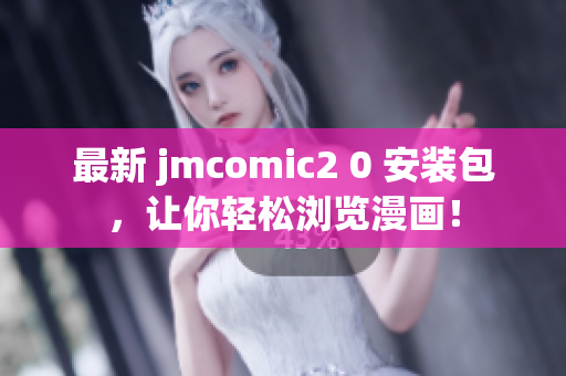 最新 jmcomic2 0 安装包，让你轻松浏览漫画！