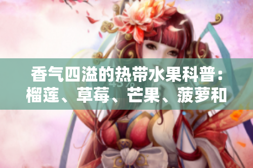 香气四溢的热带水果科普：榴莲、草莓、芒果、菠萝和香蕉