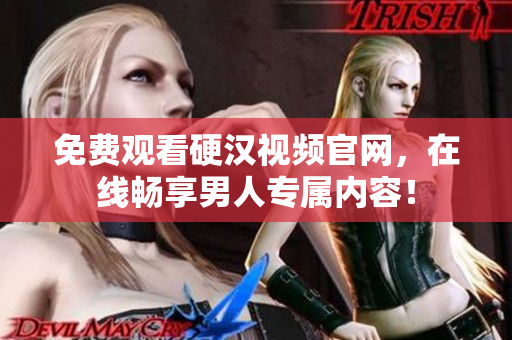 免费观看硬汉视频官网，在线畅享男人专属内容！