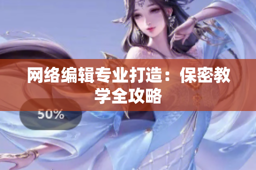 网络编辑专业打造：保密教学全攻略