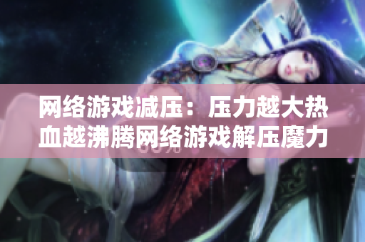 网络游戏减压：压力越大热血越沸腾网络游戏解压魔力：压力越大热血越澎湃