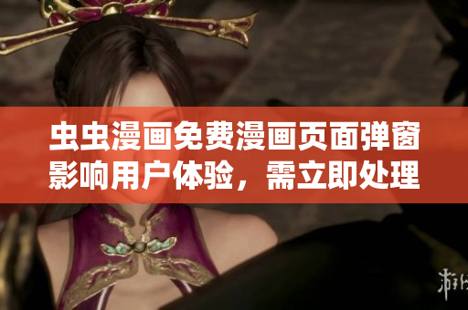 虫虫漫画免费漫画页面弹窗影响用户体验，需立即处理