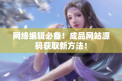 网络编辑必备！成品网站源码获取新方法！