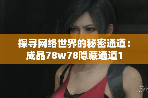 探寻网络世界的秘密通道：成品78w78隐藏通道1