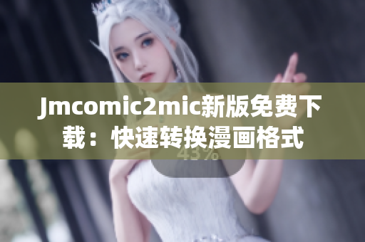 Jmcomic2mic新版免费下载：快速转换漫画格式