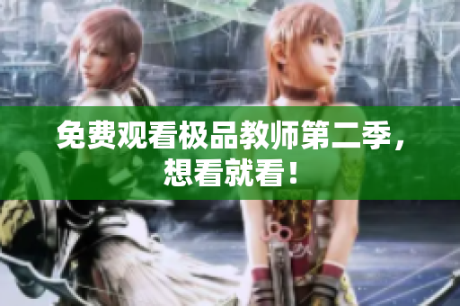 免费观看极品教师第二季，想看就看！