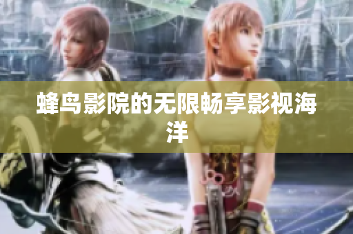 蜂鸟影院的无限畅享影视海洋