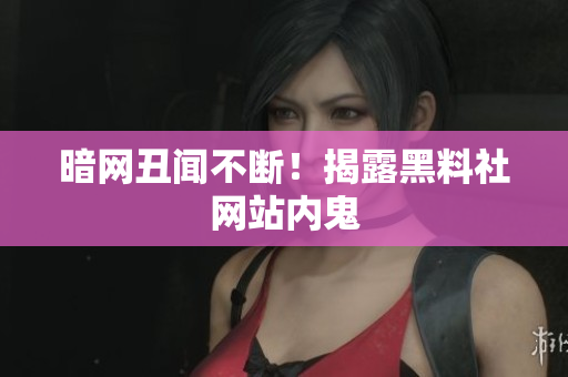 暗网丑闻不断！揭露黑料社网站内鬼