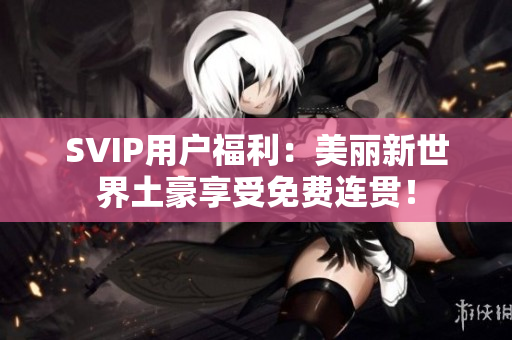 SVIP用户福利：美丽新世界土豪享受免费连贯！