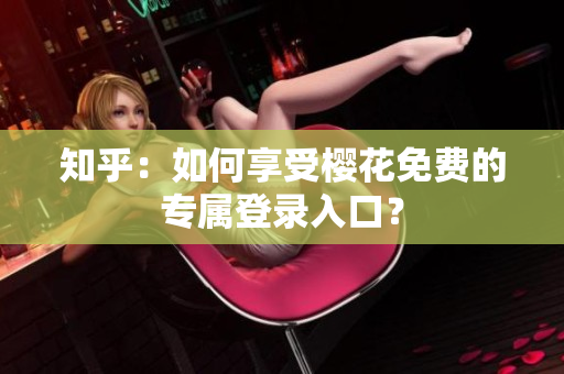 知乎：如何享受樱花免费的专属登录入口？