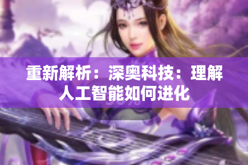 重新解析：深奥科技：理解人工智能如何进化