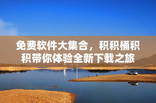 免费软件大集合，积积桶积积带你体验全新下载之旅