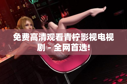 免费高清观看青柠影视电视剧 - 全网首选!