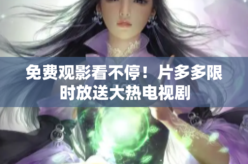 免费观影看不停！片多多限时放送大热电视剧