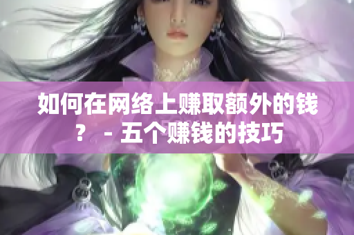 如何在网络上赚取额外的钱？ - 五个赚钱的技巧