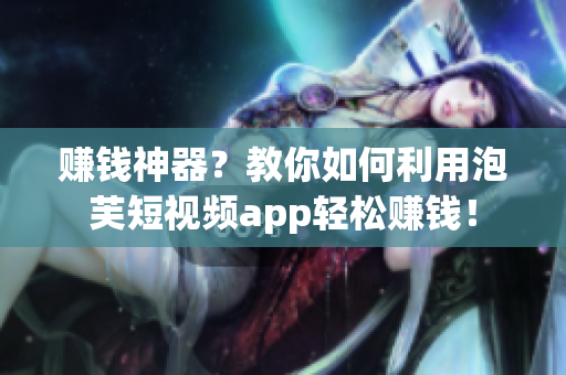 赚钱神器？教你如何利用泡芙短视频app轻松赚钱！