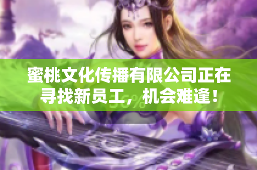 蜜桃文化传播有限公司正在寻找新员工，机会难逢！