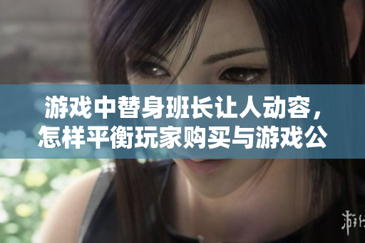 游戏中替身班长让人动容，怎样平衡玩家购买与游戏公平性？