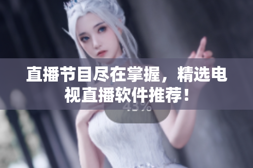 直播节目尽在掌握，精选电视直播软件推荐！