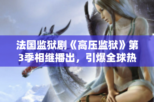 法国监狱剧《高压监狱》第3季相继播出，引爆全球热议