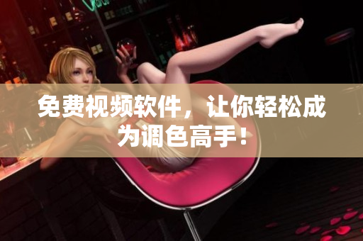 免费视频软件，让你轻松成为调色高手！