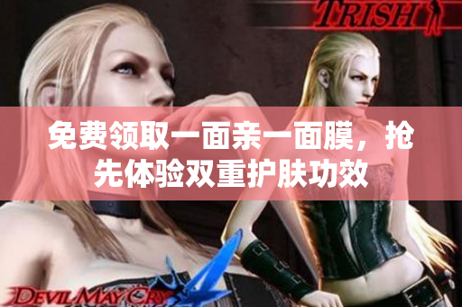 免费领取一面亲一面膜，抢先体验双重护肤功效