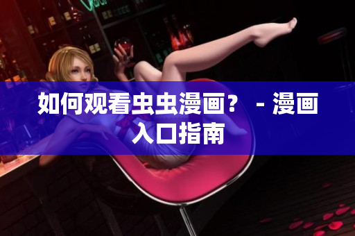 如何观看虫虫漫画？ - 漫画入口指南
