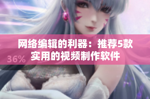 网络编辑的利器：推荐5款实用的视频制作软件