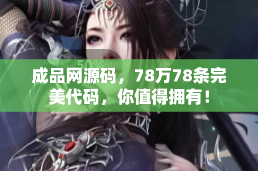 成品网源码，78万78条完美代码，你值得拥有！