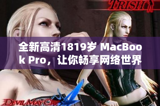 全新高清1819岁 MacBook Pro，让你畅享网络世界