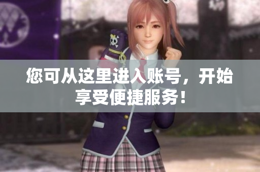 您可从这里进入账号，开始享受便捷服务！