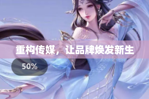 重构传媒，让品牌焕发新生