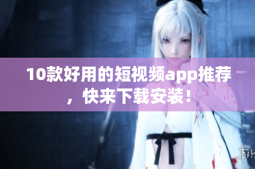 10款好用的短视频app推荐，快来下载安装！