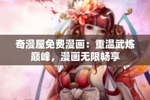奇漫屋免费漫画：重温武炼巅峰，漫画无限畅享