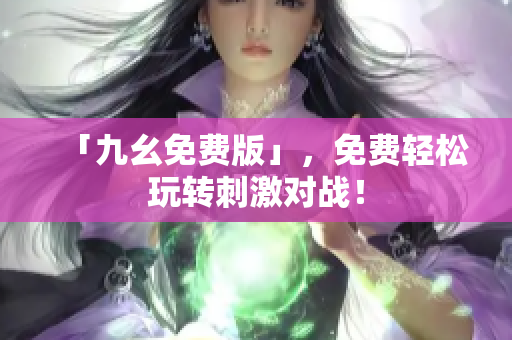 「九幺免费版」，免费轻松玩转刺激对战！