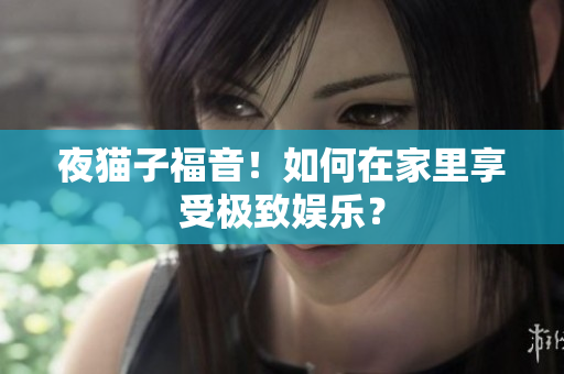 夜猫子福音！如何在家里享受极致娱乐？