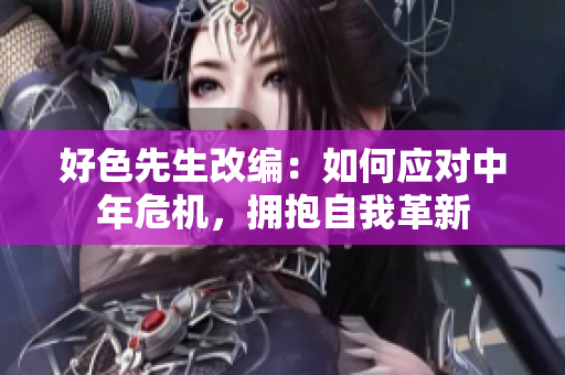 好色先生改编：如何应对中年危机，拥抱自我革新