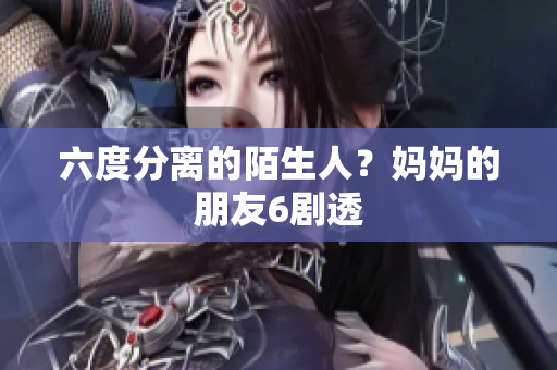 六度分离的陌生人？妈妈的朋友6剧透