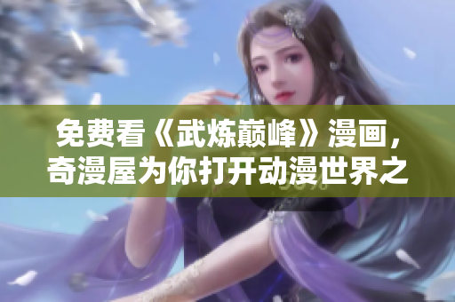 免费看《武炼巅峰》漫画，奇漫屋为你打开动漫世界之门