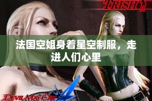 法国空姐身着星空制服，走进人们心里