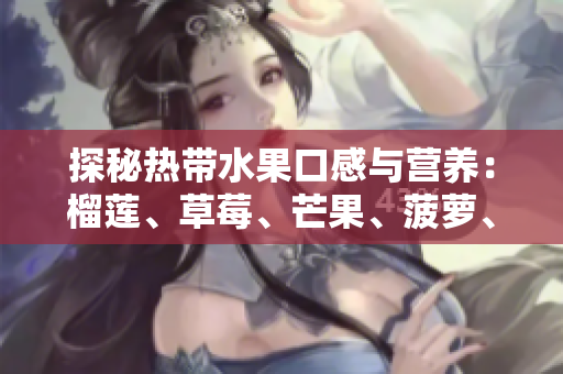 探秘热带水果口感与营养：榴莲、草莓、芒果、菠萝、香蕉