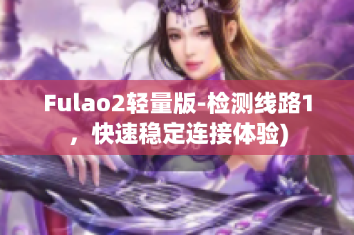 Fulao2轻量版-检测线路1，快速稳定连接体验)