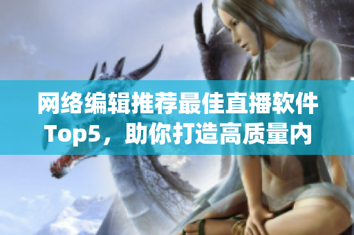 网络编辑推荐最佳直播软件Top5，助你打造高质量内容