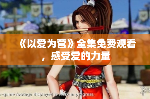 《以爱为营》全集免费观看，感受爱的力量