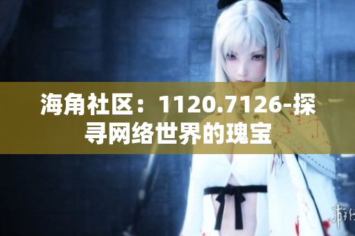 海角社区：1120.7126-探寻网络世界的瑰宝